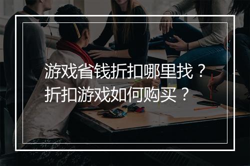 游戏省钱折扣哪里找?折扣游戏如何购买?