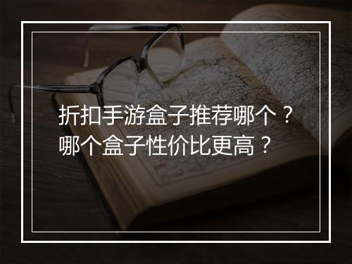 折扣手游盒子推荐哪个？哪个盒子性价比更高？