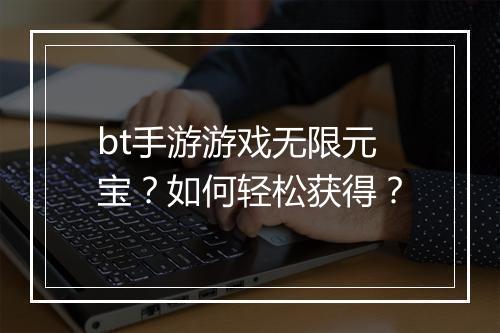 bt手游游戏无限元宝?如何轻松获得?