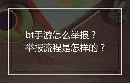 bt手游怎么举报？举报流程是怎样的？