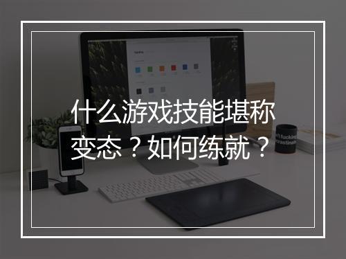 什么游戏技能堪称变态?如何练就?