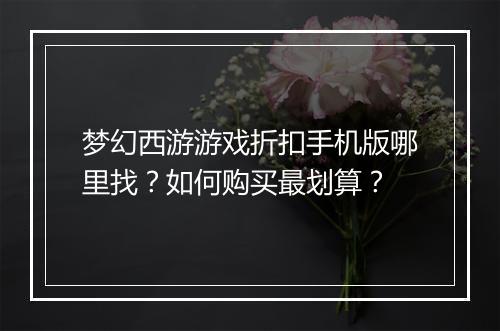 梦幻西游游戏折扣手机版哪里找?如何购买最划算?