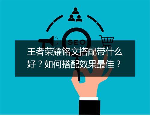 王者荣耀铭文搭配带什么好？如何搭配效果最佳？