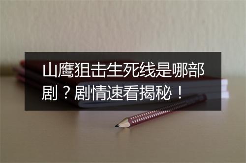 山鹰狙击生死线是哪部剧？剧情速看揭秘！