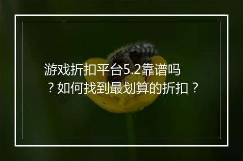 游戏折扣平台5.2靠谱吗？如何找到最划算的折扣？