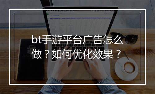 bt手游平台广告怎么做?如何优化效果?