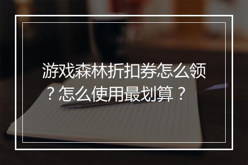 游戏森林折扣券怎么领？怎么使用最划算？