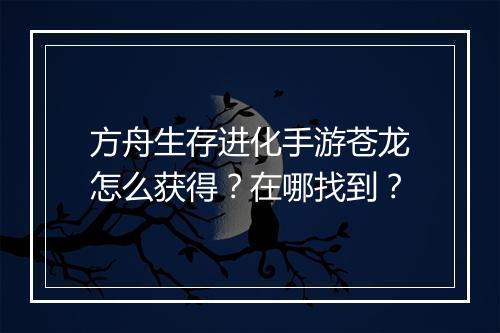 方舟生存进化手游苍龙怎么获得？在哪找到？