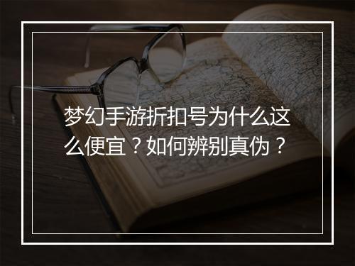 梦幻手游折扣号为什么这么便宜？如何辨别真伪？