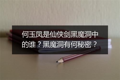 何玉凤是仙侠剑黑魔洞中的谁？黑魔洞有何秘密？