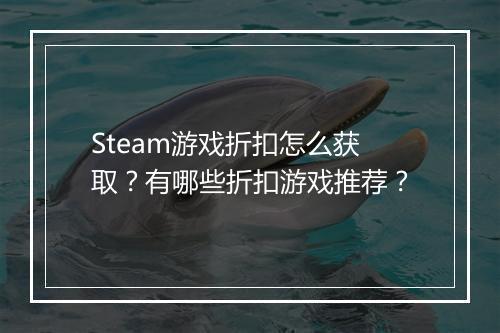Steam游戏折扣怎么获取?有哪些折扣游戏推荐?