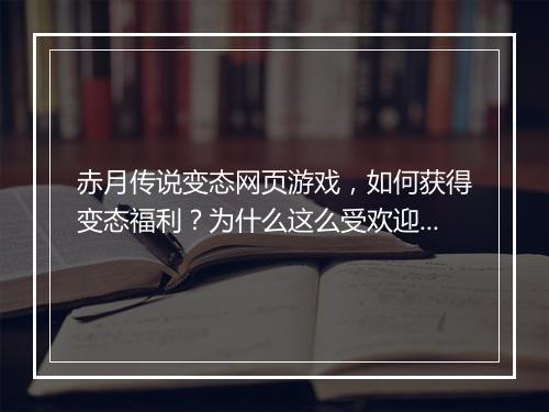 赤月传说变态网页游戏，如何获得变态福利？为什么这么受欢迎？