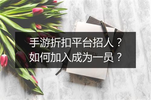 手游折扣平台招人?如何加入成为一员?