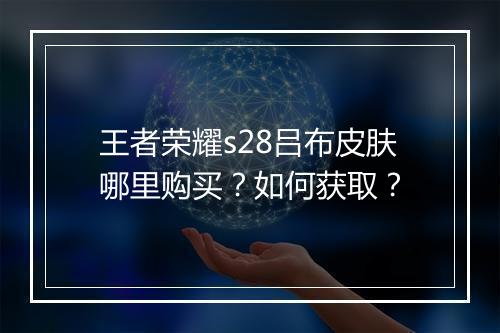 王者荣耀s28吕布皮肤哪里购买？如何获取？