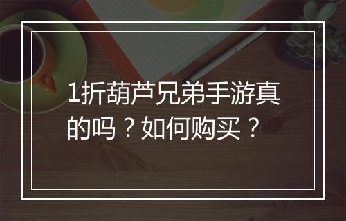 1折葫芦兄弟手游真的吗?如何购买?