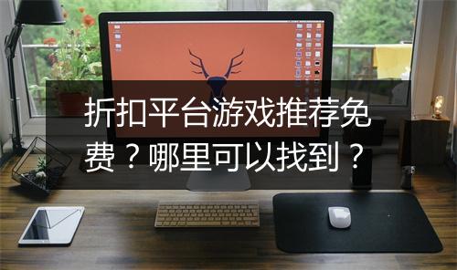 折扣平台游戏推荐免费？哪里可以找到？
