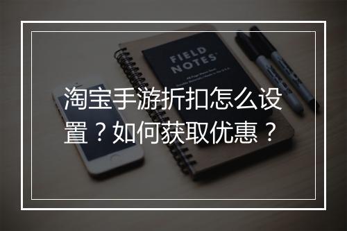 淘宝手游折扣怎么设置?如何获取优惠?