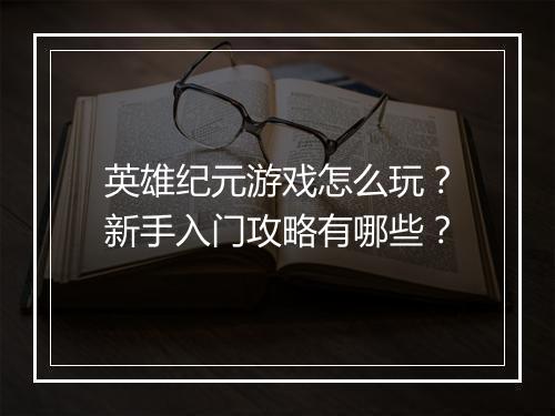 英雄纪元游戏怎么玩？新手入门攻略有哪些？