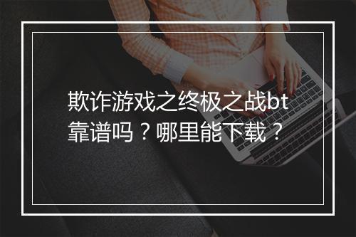 欺诈游戏之终极之战bt靠谱吗？哪里能下载？