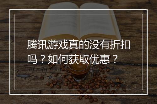 腾讯游戏真的没有折扣吗?如何获取优惠?