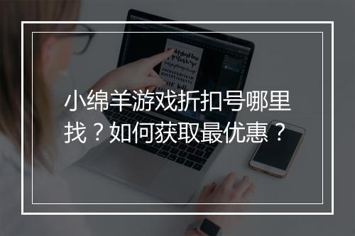 小绵羊游戏折扣号哪里找？如何获取最优惠？