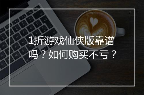 1折游戏仙侠版靠谱吗?如何购买不亏?