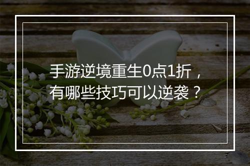 手游逆境重生0点1折,有哪些技巧可以逆袭?