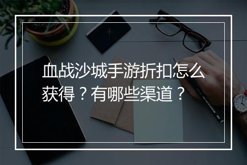 血战沙城手游折扣怎么获得?有哪些渠道?