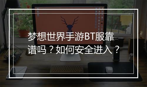 梦想世界手游BT服靠谱吗?如何安全进入?