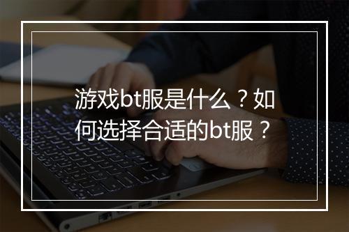 游戏bt服是什么?如何选择合适的bt服?