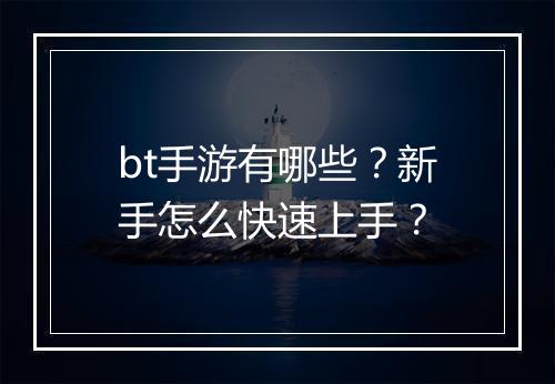 bt手游有哪些？新手怎么快速上手？