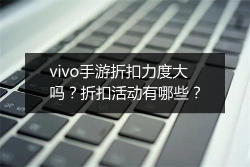 vivo手游折扣力度大吗？折扣活动有哪些？