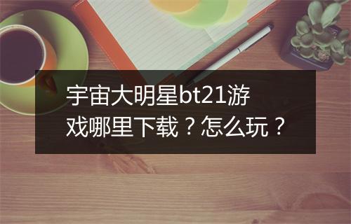 宇宙大明星bt21游戏哪里下载?怎么玩?