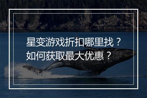 星变游戏折扣哪里找？如何获取最大优惠？