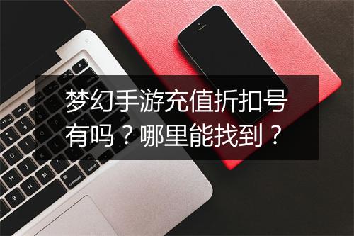 梦幻手游充值折扣号有吗?哪里能找到?