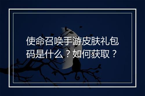 使命召唤手游皮肤礼包码是什么？如何获取？