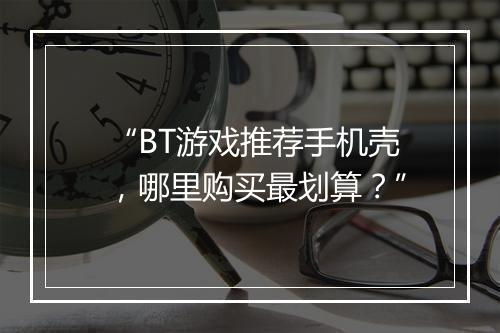 “BT游戏推荐手机壳,哪里购买最划算?”