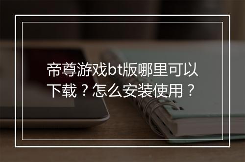 帝尊游戏bt版哪里可以下载?怎么安装使用?