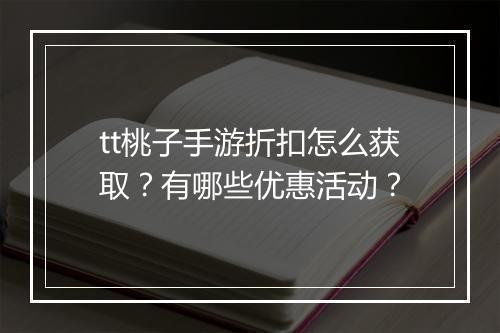 tt桃子手游折扣怎么获取？有哪些优惠活动？