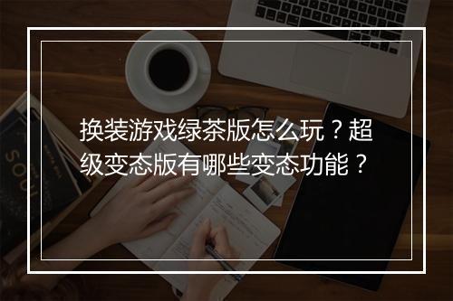 换装游戏绿茶版怎么玩？超级变态版有哪些变态功能？