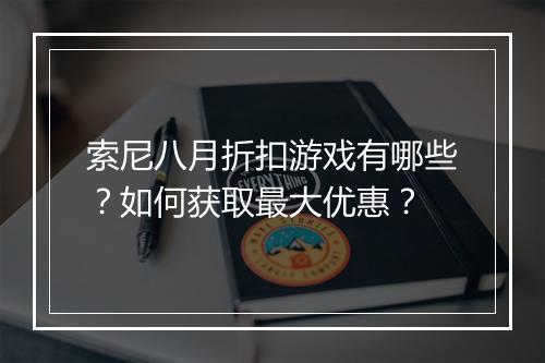 索尼八月折扣游戏有哪些?如何获取最大优惠?