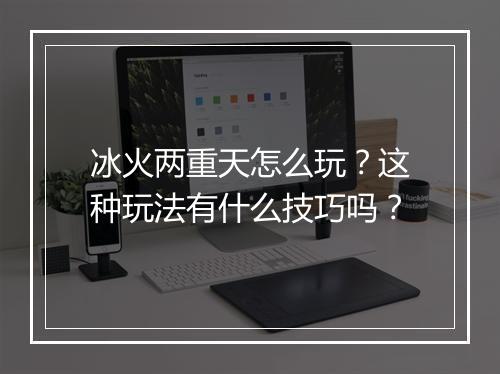 冰火两重天怎么玩?这种玩法有什么技巧吗?