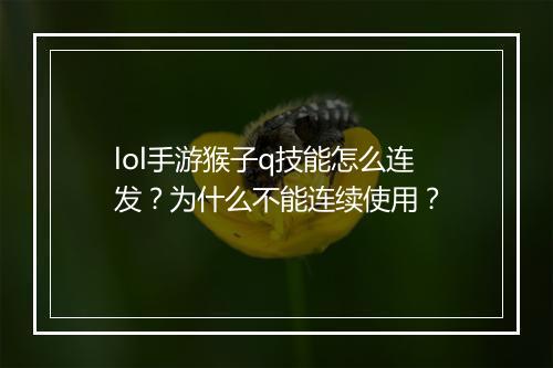lol手游猴子q技能怎么连发？为什么不能连续使用？