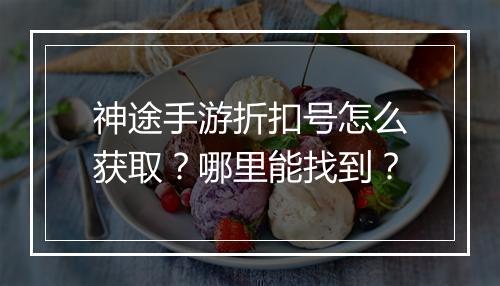 神途手游折扣号怎么获取?哪里能找到?