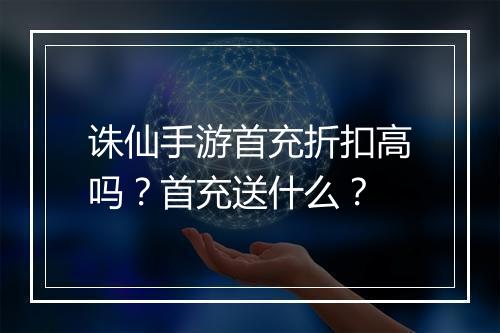 诛仙手游首充折扣高吗?首充送什么?