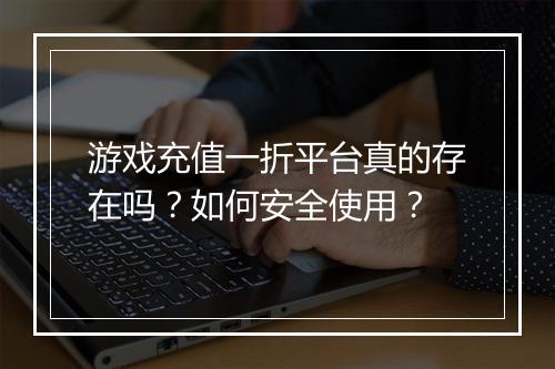 游戏充值一折平台真的存在吗？如何安全使用？