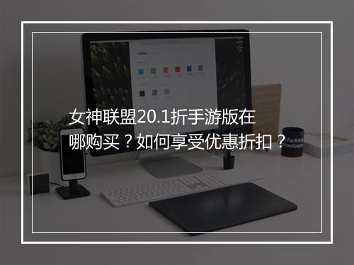 女神联盟20.1折手游版在哪购买?如何享受优惠折扣?