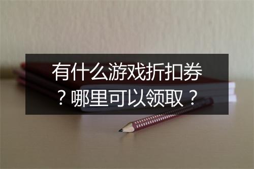 有什么游戏折扣券?哪里可以领取?