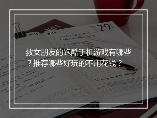 救女朋友的跑酷手机游戏有哪些？推荐哪些好玩的不用花钱？