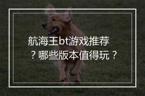 航海王bt游戏推荐？哪些版本值得玩？